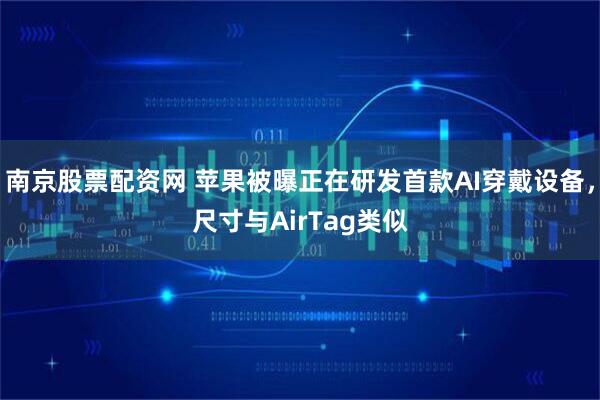 南京股票配资网 苹果被曝正在研发首款AI穿戴设备，尺寸与AirTag类似