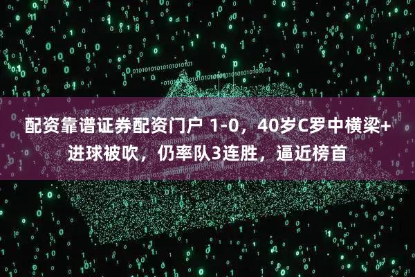 配资靠谱证券配资门户 1-0，40岁C罗中横梁+进球被吹，仍率队3连胜，逼近榜首