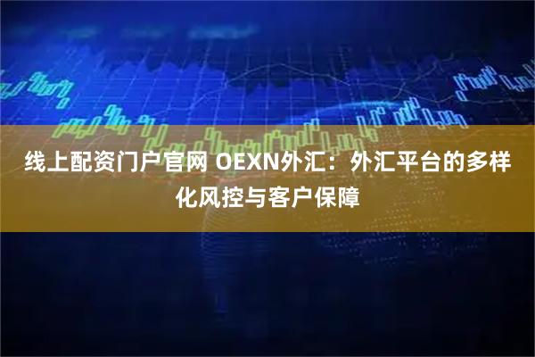 线上配资门户官网 OEXN外汇：外汇平台的多样化风控与客户保障