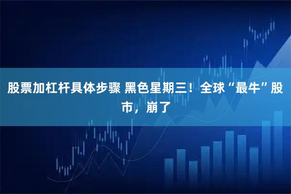 股票加杠杆具体步骤 黑色星期三！全球“最牛”股市，崩了