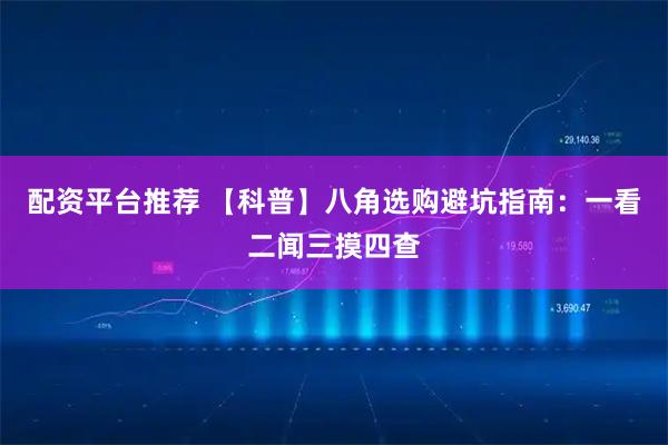 配资平台推荐 【科普】八角选购避坑指南：一看二闻三摸四查