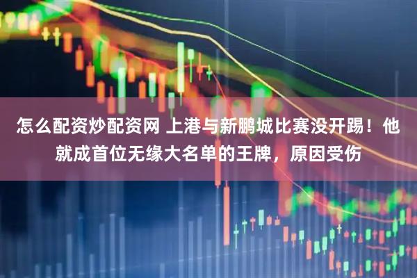 怎么配资炒配资网 上港与新鹏城比赛没开踢！他就成首位无缘大名单的王牌，原因受伤